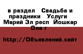  в раздел : Свадьба и праздники » Услуги . Марий Эл респ.,Йошкар-Ола г.